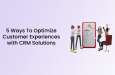 5 Möglichkeiten zur Optimierung des Kundenerlebnisses mit CRM-Lösungen